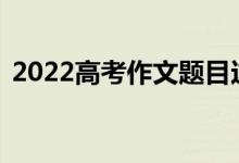 2022高考作文題目這樣寫（輕松拿到50分）