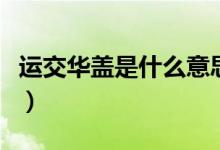 運交華蓋是什么意思?。ㄟ\交華蓋是什么意思）
