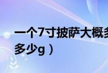一個(gè)7寸披薩大概多少熱量（一個(gè)7寸披薩大多少g）