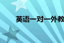 英語一對一外教哪家好（怎么選擇）