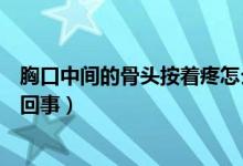 胸口中間的骨頭按著疼怎么辦（胸口中間的骨頭按著疼怎么回事）