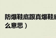 防爆鞋底跟真爆鞋底什么區(qū)別（真爆鞋底是什么意思）