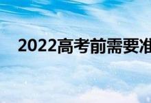 2022高考前需要準備什么（要注意什么）
