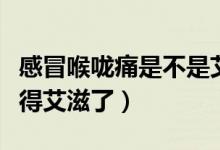 感冒喉嚨痛是不是艾滋?。ê韲低窗l(fā)燒是不是得艾滋了）