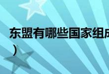 東盟有哪些國家組成的（東盟有哪些國家組成）