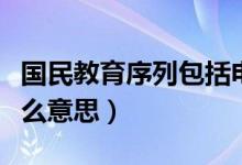 國(guó)民教育序列包括電大嗎（國(guó)民教育序列是什么意思）