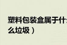塑料包裝盒屬于什么垃圾?（廢塑料盒屬于什么垃圾）