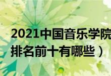 2021中國音樂學院排名（2022中國音樂學院排名前十有哪些）