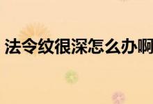 法令紋很深怎么辦?。ǚ罴y很深怎么消除）