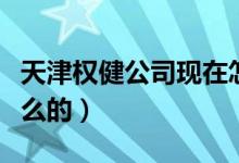 天津權(quán)健公司現(xiàn)在怎么樣了（天津權(quán)健是做什么的）