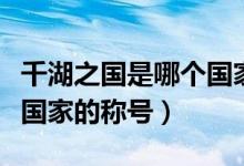 千湖之國是哪個國家的稱號（千湖之國是哪個國家的稱號）