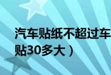 汽車(chē)貼紙不超過(guò)車(chē)身30%大概是多少（汽車(chē)貼30多大）