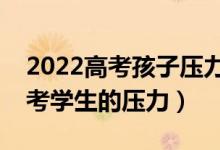 2022高考孩子壓力大怎么開導（如何減輕高考學生的壓力）