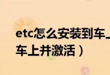 etc怎么安裝到車(chē)上并激活（etc怎么安裝到車(chē)上并激活）