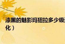 漆黑的魅影瑪狃拉多少級進化（漆黑的魅影由基拉多少級進化）