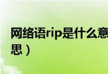 網(wǎng)絡語rip是什么意思?。ňW(wǎng)絡語rip是什么意思）
