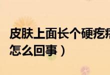 皮膚上面長(zhǎng)個(gè)硬疙瘩（皮膚里面長(zhǎng)了個(gè)硬疙瘩怎么回事）