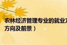 農(nóng)林經(jīng)濟(jì)管理專(zhuān)業(yè)的就業(yè)方向（2022農(nóng)林經(jīng)濟(jì)管理專(zhuān)業(yè)就業(yè)方向及前景）