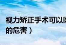 視力矯正手術(shù)可以醫(yī)保報銷嗎（視力矯正手術(shù)的危害）