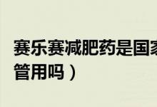 賽樂(lè)賽減肥藥是國(guó)家認(rèn)可的嗎（賽樂(lè)賽減肥藥管用嗎）