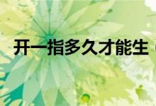 開(kāi)一指多久才能生（開(kāi)一指還有多久能生）