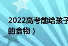 2022高考前給孩子吃什么好（對考生身體好的食物）