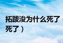 拓跋浚為什么死了（拓跋浚當(dāng)上了皇帝怎么就死了）