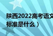 陜西2022高考語文作文是怎樣評(píng)分的（評(píng)分標(biāo)準(zhǔn)是什么）