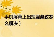 手機屏幕上出現(xiàn)豎條紋怎么辦（手機屏幕出現(xiàn)一條豎條紋怎么解決）