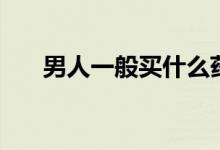 男人一般買(mǎi)什么藥（男人一般做多久）