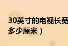 30英寸的電視長寬多少（30英寸的電視長寬多少厘米）