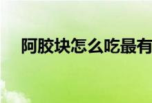 阿膠塊怎么吃最有營(yíng)養(yǎng)（阿膠塊怎么吃）