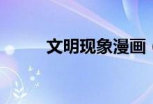 文明現(xiàn)象漫畫(huà)（文明現(xiàn)象有哪些）