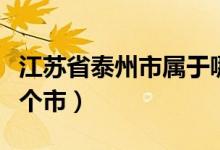 江蘇省泰州市屬于哪里（江蘇省泰州市屬于哪個(gè)市）