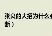 張良的大招為什么會斷（張良的大招為什么會斷）