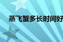 蒸飛蟹多長時(shí)間好（蒸飛蟹多長時(shí)間好）