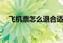 飛機票怎么退合適（飛機票怎么退全額）