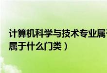 計算機科學與技術專業(yè)屬于什么系（計算機科學與技術專業(yè)屬于什么門類）