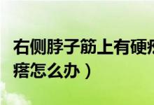 右側脖子筋上有硬疙瘩（右側脖子筋上有硬疙瘩怎么辦）