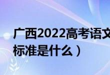 廣西2022高考語文作文是怎樣評(píng)分的（評(píng)分標(biāo)準(zhǔn)是什么）