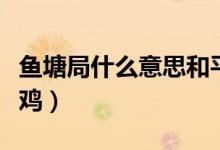 魚(yú)塘局什么意思和平精英（魚(yú)塘局什么意思吃雞）