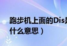跑步機上面的Dis是什么意思（跑步機上dis什么意思）