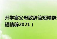 升學(xué)宴父母致辭簡(jiǎn)短精辟升學(xué)宴主持詞（升學(xué)宴父母致辭簡(jiǎn)短精辟2021）