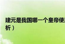 建元是我國哪一個(gè)皇帝使用的年號（建元被使用為年號的解析）