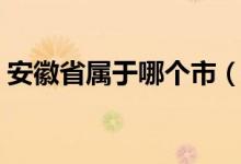 安徽省屬于哪個市（安微省多少個市有哪些）