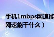 手機(jī)1mbps網(wǎng)速能微信視頻嗎（手機(jī)1mbps網(wǎng)速能干什么）
