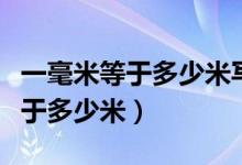 一毫米等于多少米寫成科學(xué)計(jì)數(shù)法（一毫米等于多少米）
