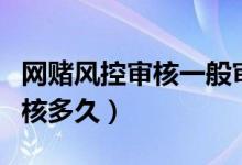 網賭風控審核一般審核多久（風控審核一般審核多久）