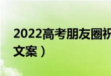 2022高考朋友圈祝福語（祝福高考的朋友圈文案）