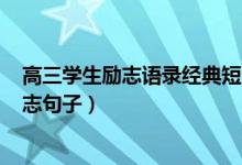 高三學(xué)生勵(lì)志語(yǔ)錄經(jīng)典短句2020（2022寫(xiě)給高三考生的勵(lì)志句子）